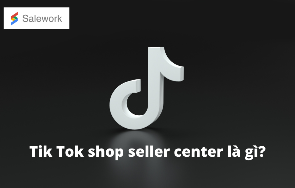 5 - Tiktok Shop seller là gì? Hướng dẫn đăng ký Tiktok Shop seller center cho người mới bắt đầu